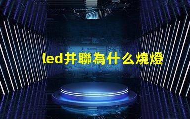led并聯為什么燒燈珠 Led燈珠是串聯還是并聯